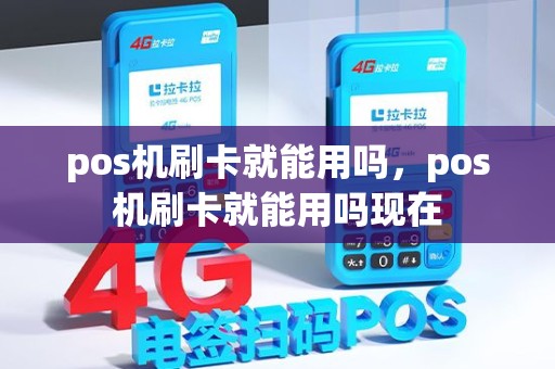 pos机刷卡就能用吗，pos机刷卡就能用吗现在
