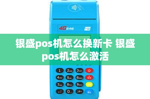银盛pos机怎么换新卡 银盛pos机怎么激活