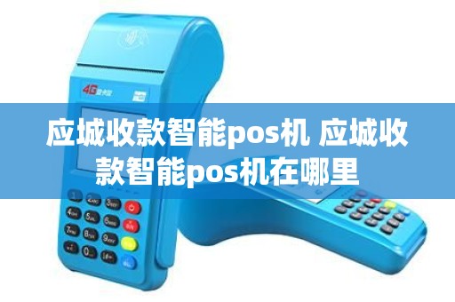 应城收款智能pos机 应城收款智能pos机在哪里