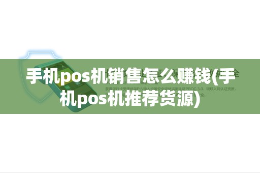 手机pos机销售怎么赚钱(手机pos机推荐货源)