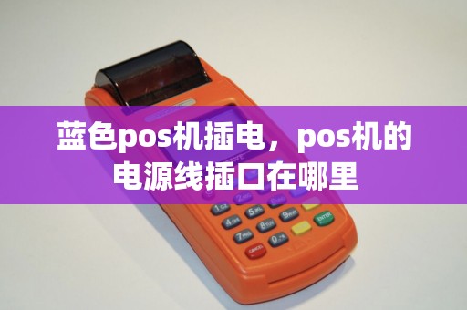 蓝色pos机插电，pos机的电源线插口在哪里