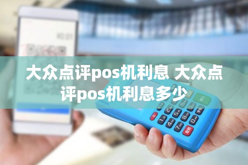 大众点评pos机利息 大众点评pos机利息多少