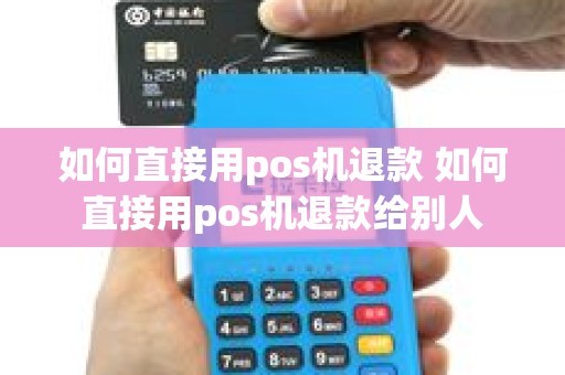 如何直接用pos机退款 如何直接用pos机退款给别人