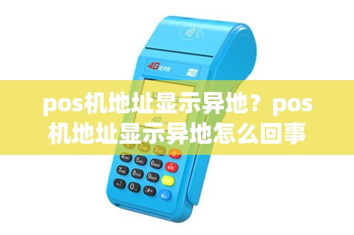 pos机地址显示异地？pos机地址显示异地怎么回事