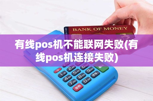 有线pos机不能联网失败(有线pos机连接失败)