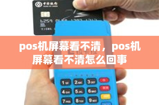 pos机屏幕看不清，pos机屏幕看不清怎么回事
