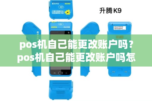 pos机自己能更改账户吗？pos机自己能更改账户吗怎么改