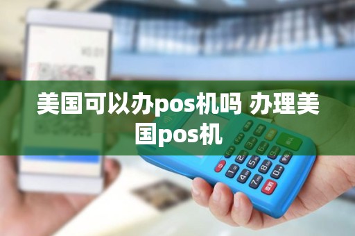 美国可以办pos机吗 办理美国pos机