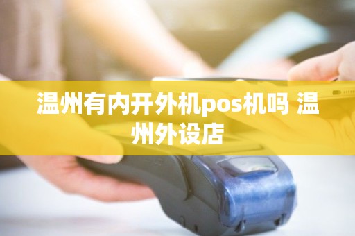 温州有内开外机pos机吗 温州外设店