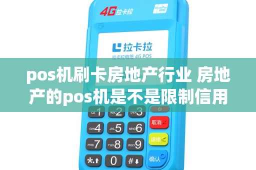 pos机刷卡房地产行业 房地产的pos机是不是限制信用卡