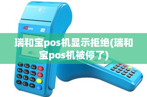 瑞和宝pos机显示拒绝(瑞和宝pos机被停了)