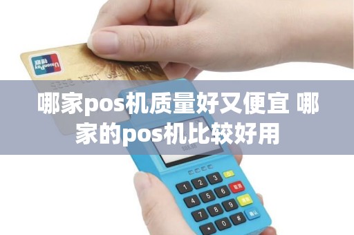 哪家pos机质量好又便宜 哪家的pos机比较好用