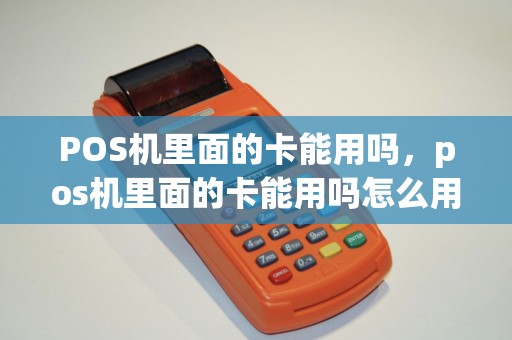 POS机里面的卡能用吗，pos机里面的卡能用吗怎么用