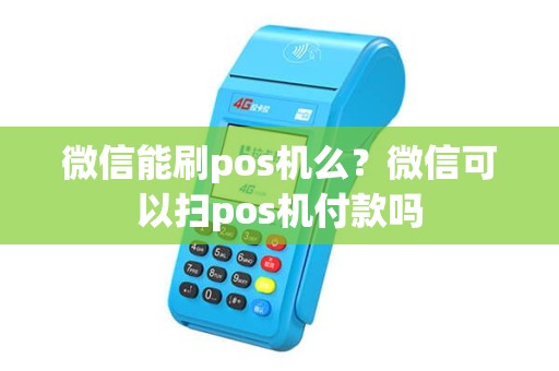 微信能刷pos机么？微信可以扫pos机付款吗