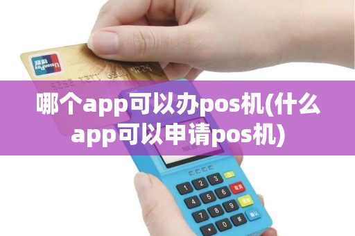 哪个app可以办pos机(什么app可以申请pos机)