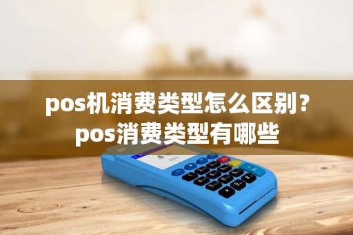 pos机消费类型怎么区别？pos消费类型有哪些