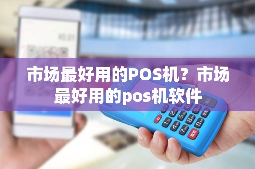 市场最好用的POS机？市场最好用的pos机软件