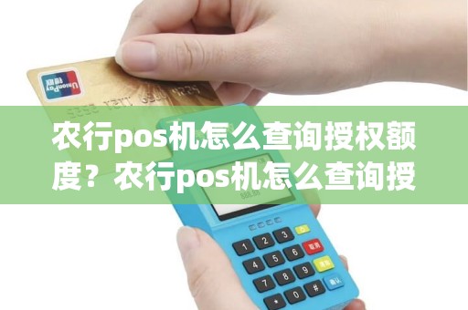 农行pos机怎么查询授权额度？农行pos机怎么查询授权额度信息