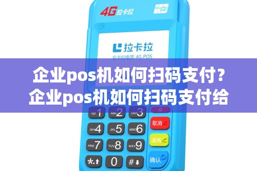 企业pos机如何扫码支付？企业pos机如何扫码支付给客户