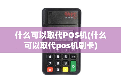 什么可以取代POS机(什么可以取代pos机刷卡)