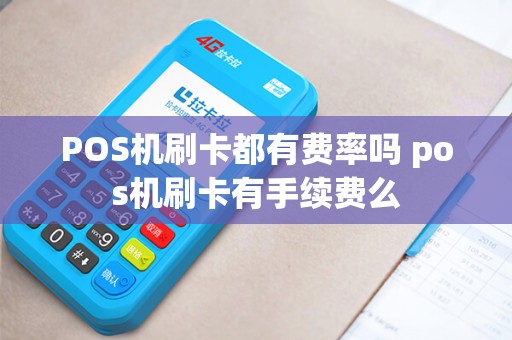 POS机刷卡都有费率吗 pos机刷卡有手续费么