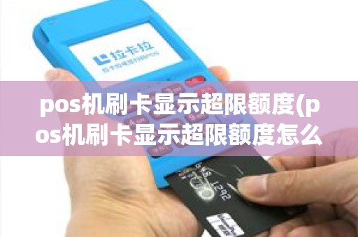 pos机刷卡显示超限额度(pos机刷卡显示超限额度怎么回事)