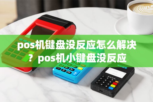 pos机键盘没反应怎么解决？pos机小键盘没反应