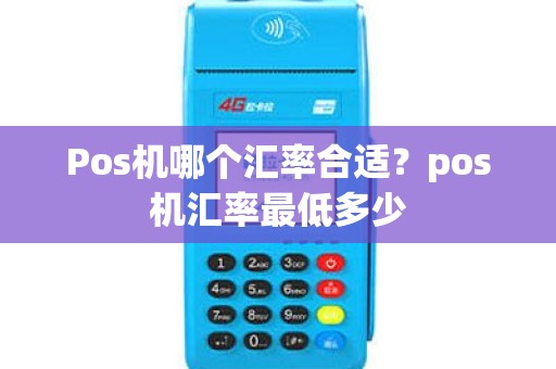Pos机哪个汇率合适？pos机汇率最低多少