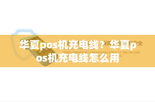 华夏pos机充电线？华夏pos机充电线怎么用