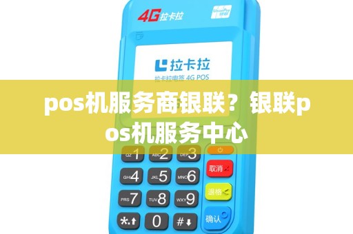 pos机服务商银联？银联pos机服务中心