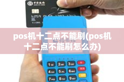 pos机十二点不能刷(pos机十二点不能刷怎么办)