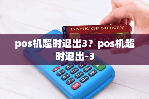 pos机超时退出3？pos机超时退出-3