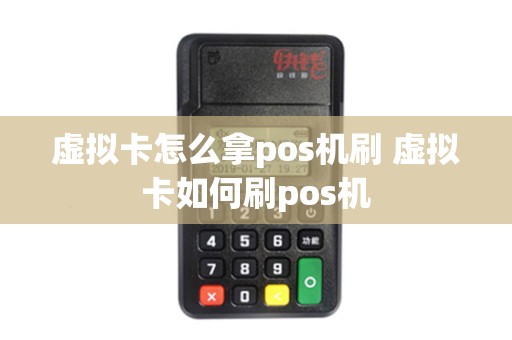 虚拟卡怎么拿pos机刷 虚拟卡如何刷pos机