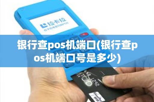 银行查pos机端口(银行查pos机端口号是多少)