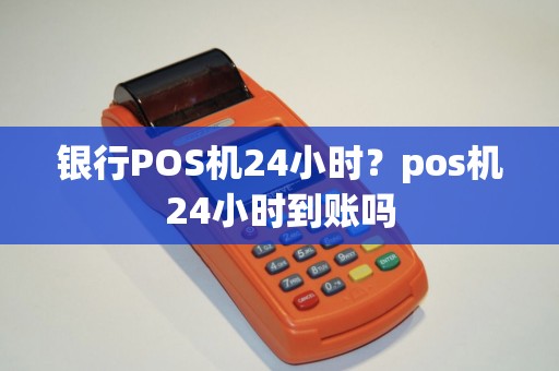 银行POS机24小时？pos机24小时到账吗