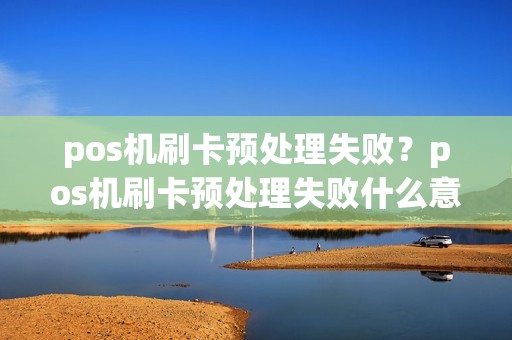 pos机刷卡预处理失败?pos机刷卡预处理失败什么意思 pos机刷卡预处理失败?pos机刷卡预处理失败什么意思