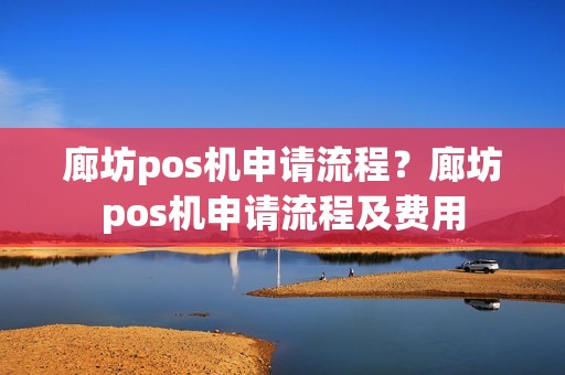 廊坊pos机申请流程？廊坊pos机申请流程及费用