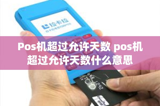 Pos机超过允许天数 pos机超过允许天数什么意思