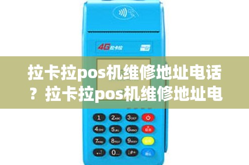 拉卡拉pos机维修地址电话？拉卡拉pos机维修地址电话号码