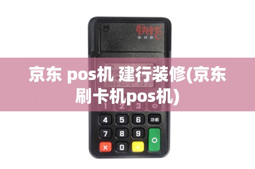 京东 pos机 建行装修(京东刷卡机pos机)