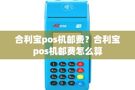 合利宝pos机邮费？合利宝pos机邮费怎么算