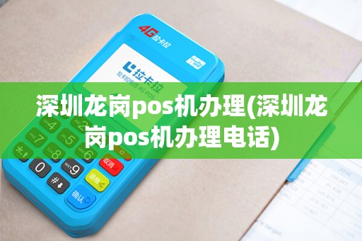深圳龙岗pos机办理(深圳龙岗pos机办理电话)