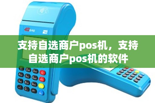 支持自选商户pos机，支持自选商户pos机的软件