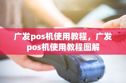 广发pos机使用教程，广发pos机使用教程图解