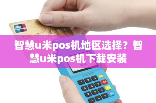 智慧u米pos机地区选择？智慧u米pos机下载安装