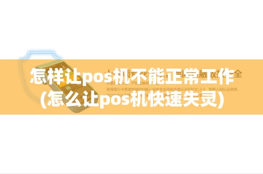 怎样让pos机不能正常工作(怎么让pos机快速失灵)