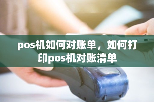 pos机如何对账单，如何打印pos机对账清单
