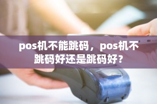 pos机不能跳码，pos机不跳码好还是跳码好？