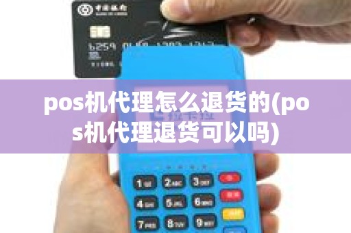 pos机代理怎么退货的(pos机代理退货可以吗)