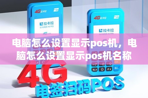 电脑怎么设置显示pos机，电脑怎么设置显示pos机名称